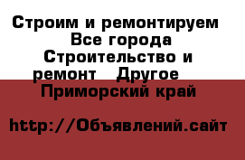 Строим и ремонтируем - Все города Строительство и ремонт » Другое   . Приморский край